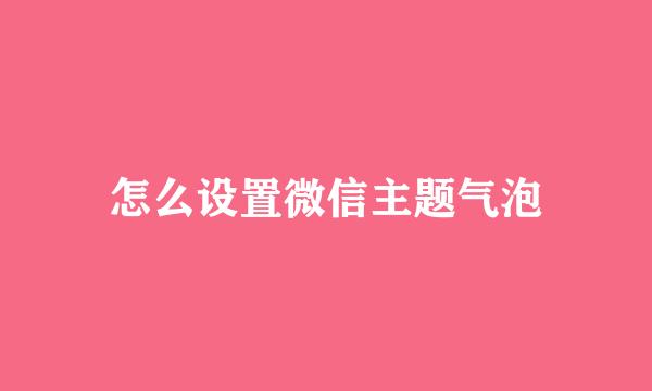 怎么设置微信主题气泡