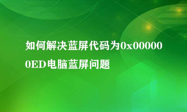 如何解决蓝屏代码为0x000000ED电脑蓝屏问题