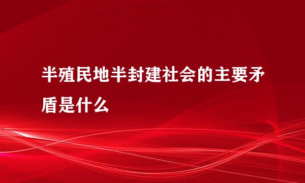 半殖民地半封建社会的主要矛盾是什么