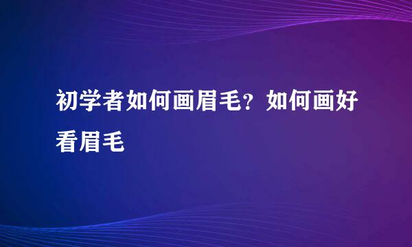 初学者如何画眉毛？如何画好看眉毛