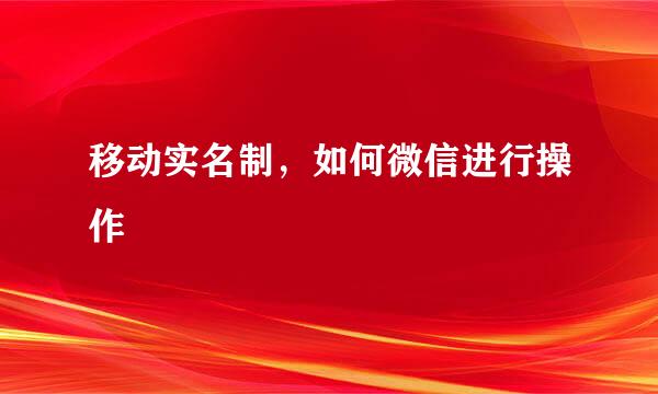 移动实名制，如何微信进行操作