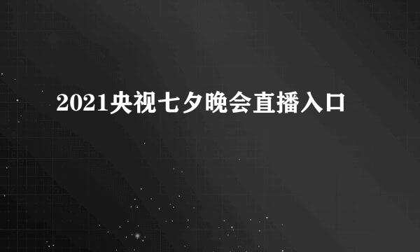 2021央视七夕晚会直播入口