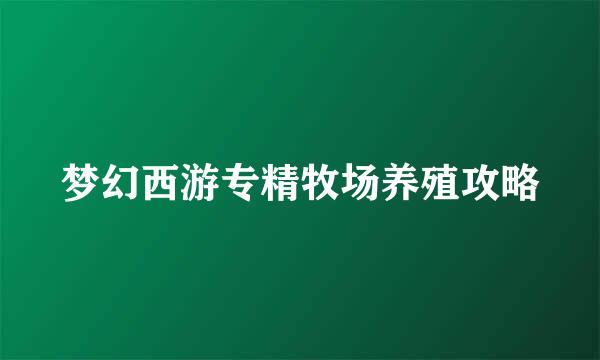 梦幻西游专精牧场养殖攻略