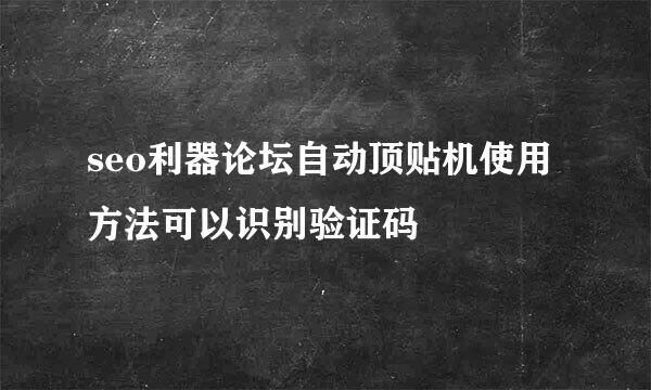 seo利器论坛自动顶贴机使用方法可以识别验证码