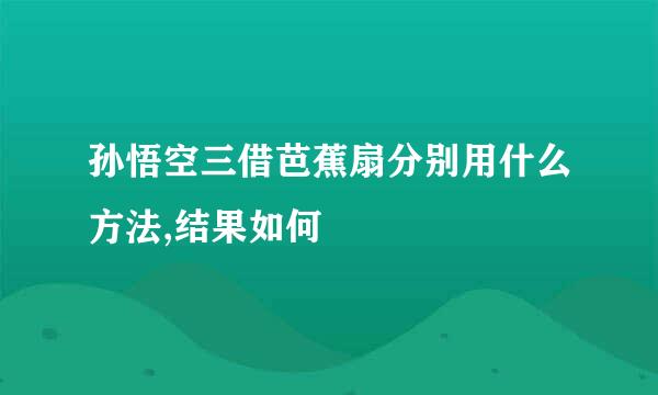 孙悟空三借芭蕉扇分别用什么方法,结果如何