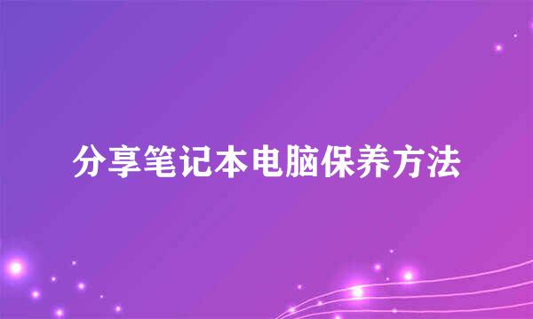 分享笔记本电脑保养方法