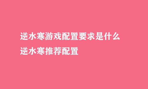 逆水寒游戏配置要求是什么 逆水寒推荐配置