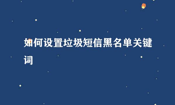 如何设置垃圾短信黑名单关键词