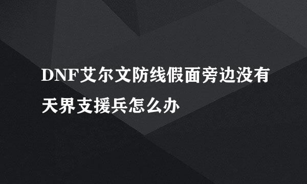 DNF艾尔文防线假面旁边没有天界支援兵怎么办