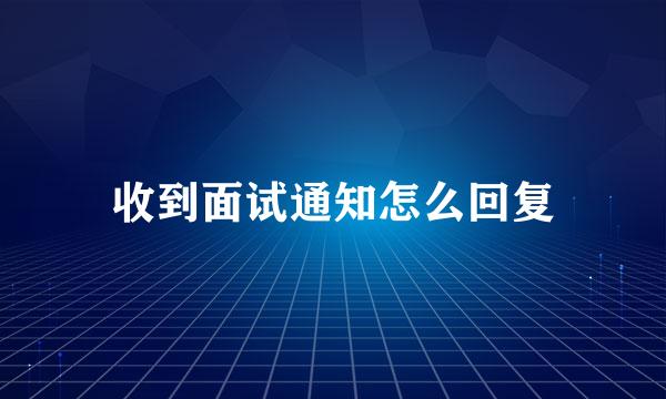 收到面试通知怎么回复