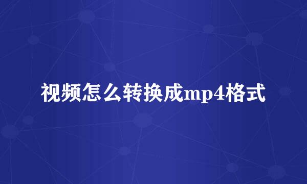 视频怎么转换成mp4格式