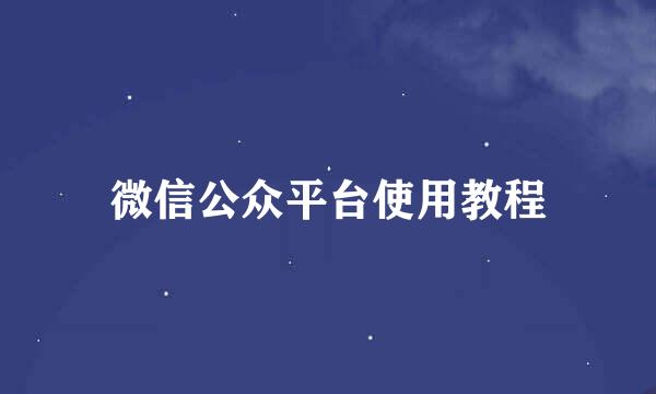 微信公众平台使用教程