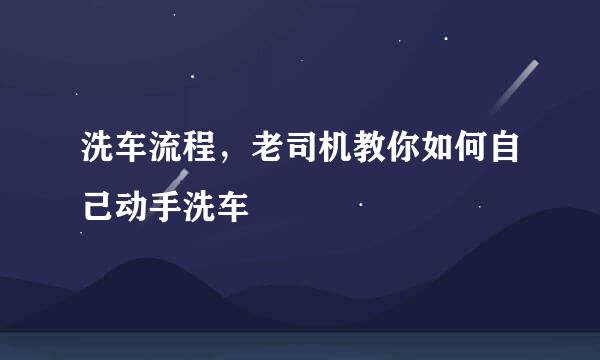 洗车流程，老司机教你如何自己动手洗车