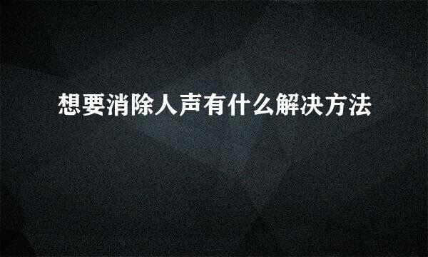 想要消除人声有什么解决方法