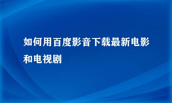 如何用百度影音下载最新电影和电视剧