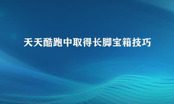 天天酷跑中取得长脚宝箱技巧