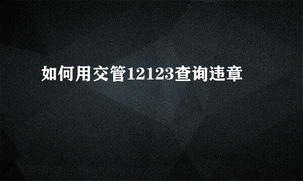 如何用交管12123查询违章