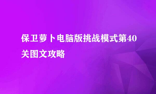 保卫萝卜电脑版挑战模式第40关图文攻略