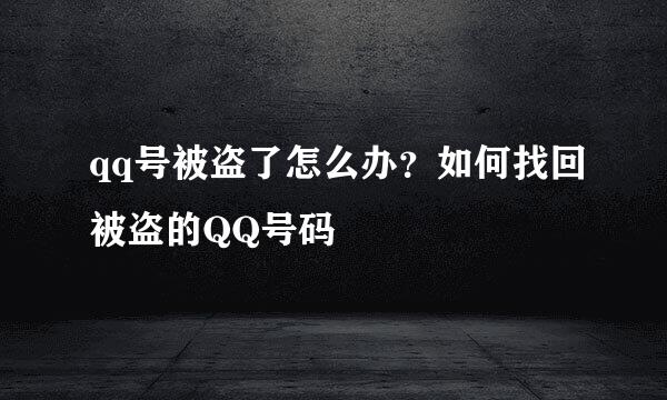 qq号被盗了怎么办？如何找回被盗的QQ号码