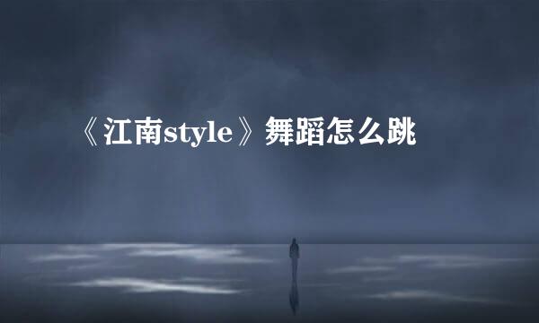 《江南style》舞蹈怎么跳