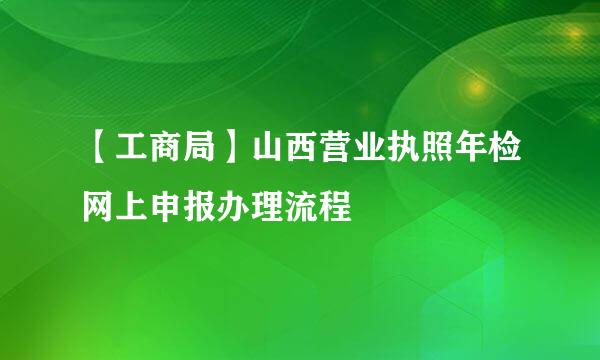 【工商局】山西营业执照年检网上申报办理流程