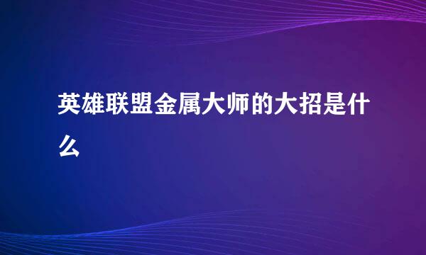 英雄联盟金属大师的大招是什么