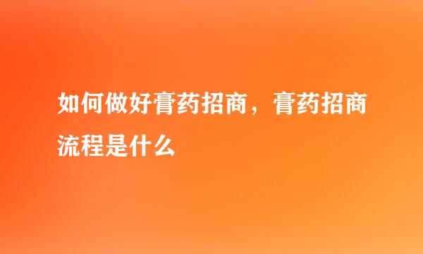 如何做好膏药招商，膏药招商流程是什么