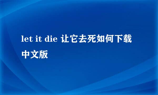 let it die 让它去死如何下载中文版