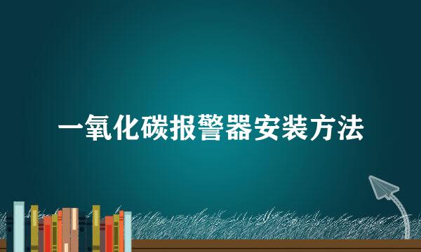 一氧化碳报警器安装方法