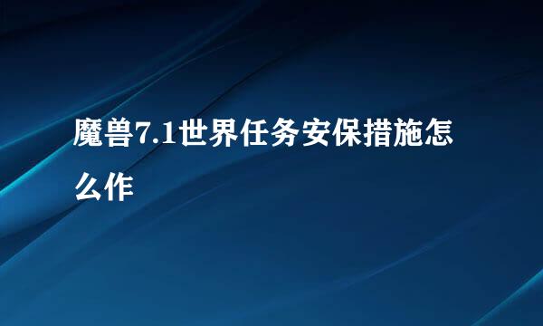 魔兽7.1世界任务安保措施怎么作