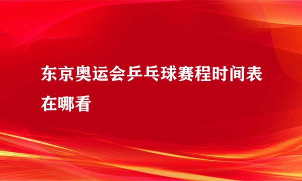 东京奥运会乒乓球赛程时间表在哪看