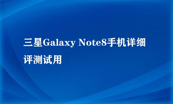 三星Galaxy Note8手机详细评测试用