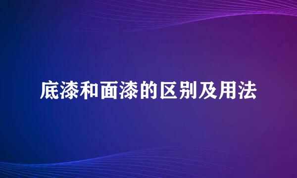 底漆和面漆的区别及用法