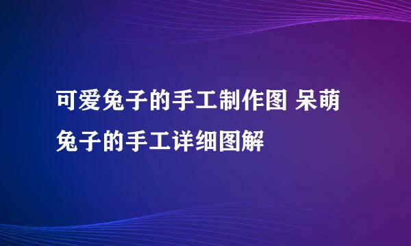 可爱兔子的手工制作图 呆萌兔子的手工详细图解