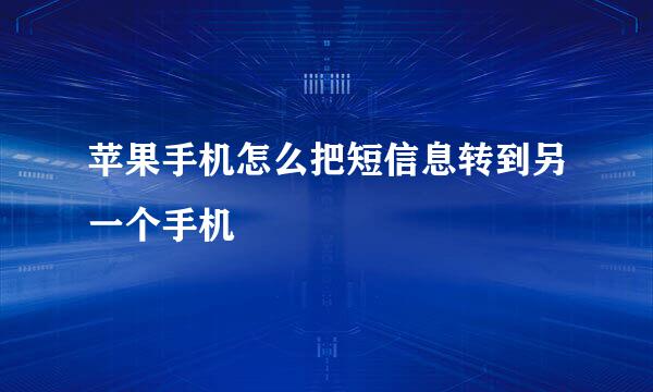 苹果手机怎么把短信息转到另一个手机