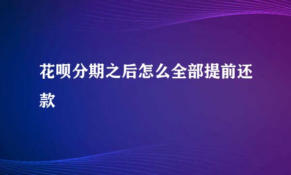 花呗分期之后怎么全部提前还款