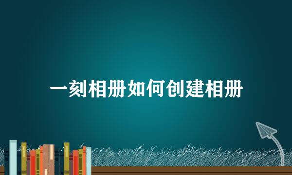 一刻相册如何创建相册