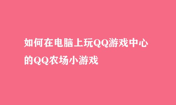 如何在电脑上玩QQ游戏中心的QQ农场小游戏