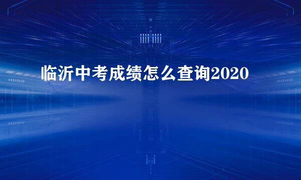 临沂中考成绩怎么查询2020