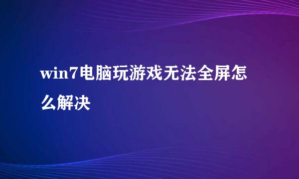 win7电脑玩游戏无法全屏怎么解决