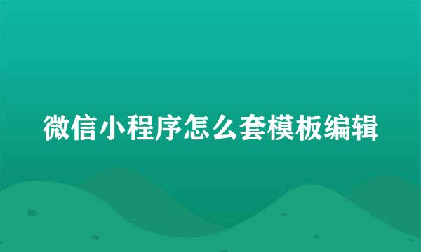 微信小程序怎么套模板编辑