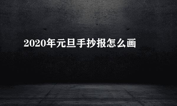 2020年元旦手抄报怎么画