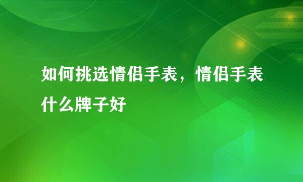 如何挑选情侣手表，情侣手表什么牌子好