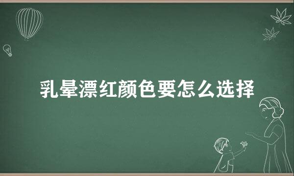 乳晕漂红颜色要怎么选择