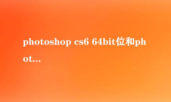 photoshop cs6 64bit位和photoshop cs6什么区别