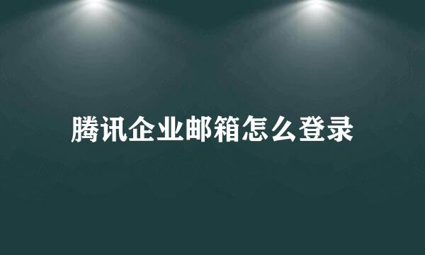 腾讯企业邮箱怎么登录