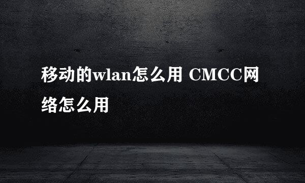 移动的wlan怎么用 CMCC网络怎么用