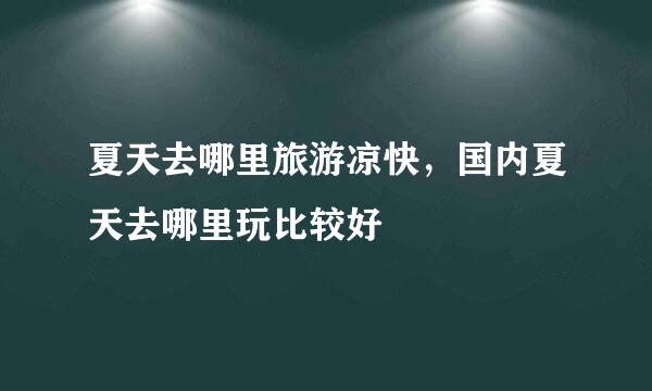 夏天去哪里旅游凉快，国内夏天去哪里玩比较好