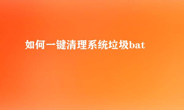 如何一键清理系统垃圾bat