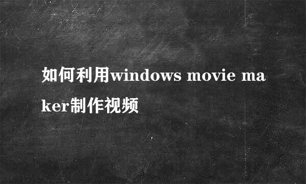 如何利用windows movie maker制作视频